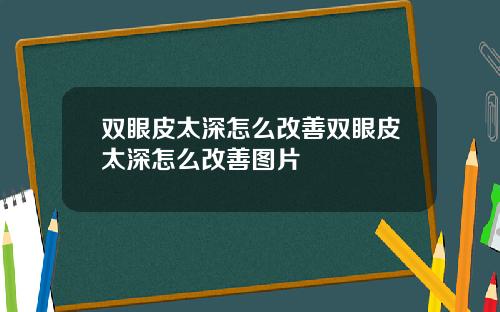 双眼皮太深怎么改善双眼皮太深怎么改善图片