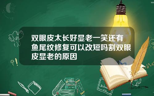 双眼皮太长好显老一笑还有鱼尾纹修复可以改短吗割双眼皮显老的原因