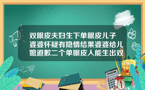 双眼皮夫妇生下单眼皮儿子婆婆怀疑有隐情结果婆婆给儿媳道歉二个单眼皮人能生出双眼皮两个人都携双眼皮基因