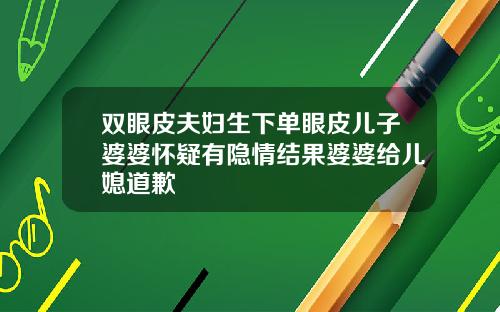 双眼皮夫妇生下单眼皮儿子婆婆怀疑有隐情结果婆婆给儿媳道歉