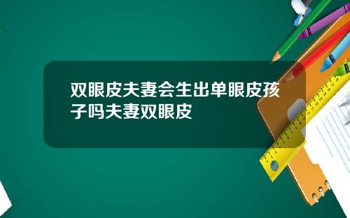双眼皮夫妻会生出单眼皮孩子吗夫妻双眼皮