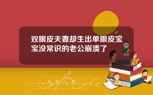 双眼皮夫妻却生出单眼皮宝宝没常识的老公崩溃了
