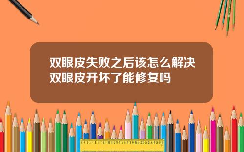 双眼皮失败之后该怎么解决双眼皮开坏了能修复吗