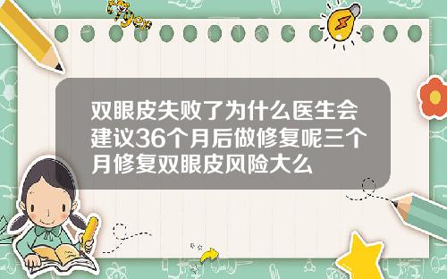 双眼皮失败了为什么医生会建议36个月后做修复呢三个月修复双眼皮风险大么