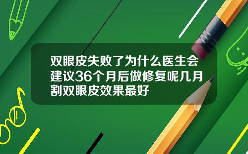 双眼皮失败了为什么医生会建议36个月后做修复呢几月割双眼皮效果最好