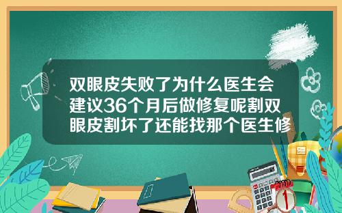 双眼皮失败了为什么医生会建议36个月后做修复呢割双眼皮割坏了还能找那个医生修复吗图片
