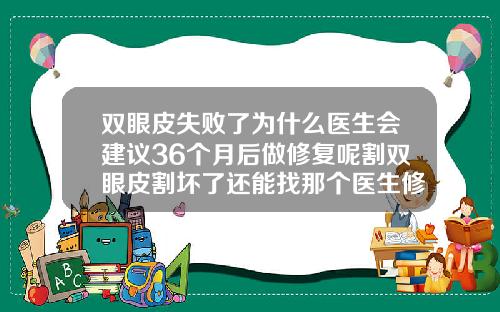 双眼皮失败了为什么医生会建议36个月后做修复呢割双眼皮割坏了还能找那个医生修复吗图片