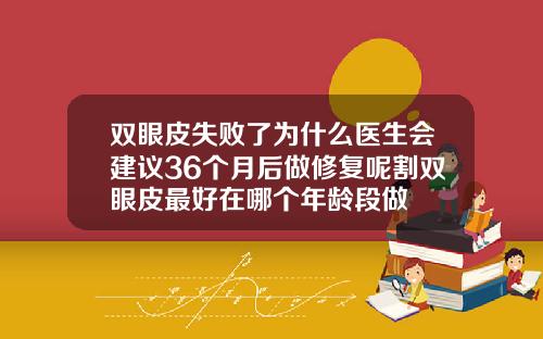 双眼皮失败了为什么医生会建议36个月后做修复呢割双眼皮最好在哪个年龄段做