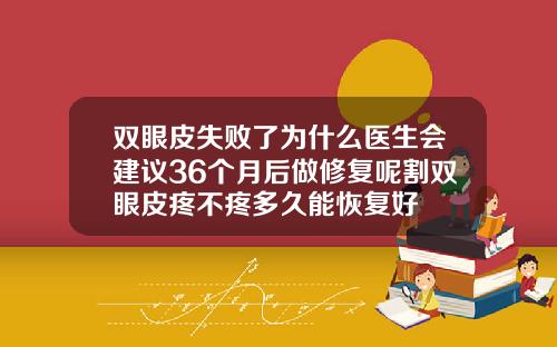 双眼皮失败了为什么医生会建议36个月后做修复呢割双眼皮疼不疼多久能恢复好