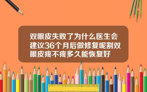 双眼皮失败了为什么医生会建议36个月后做修复呢割双眼皮疼不疼多久能恢复好