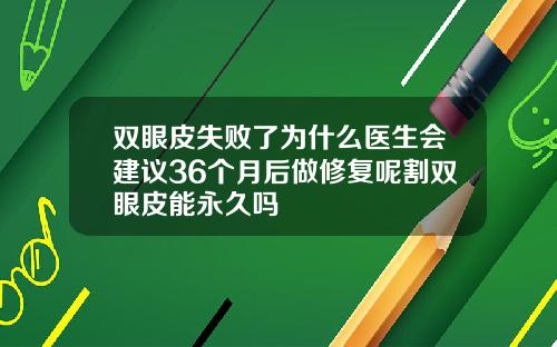 双眼皮失败了为什么医生会建议36个月后做修复呢割双眼皮能永久吗
