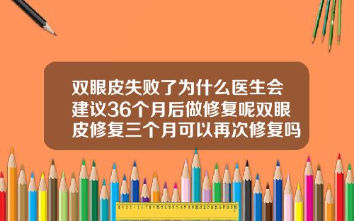 双眼皮失败了为什么医生会建议36个月后做修复呢双眼皮修复三个月可以再次修复吗