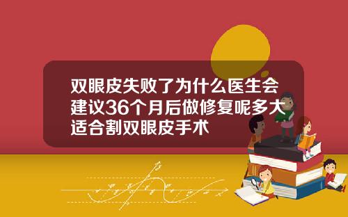 双眼皮失败了为什么医生会建议36个月后做修复呢多大适合割双眼皮手术