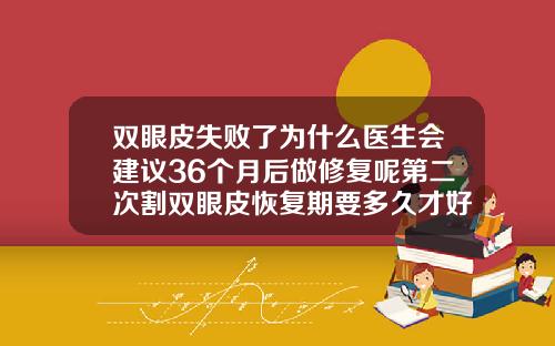 双眼皮失败了为什么医生会建议36个月后做修复呢第二次割双眼皮恢复期要多久才好