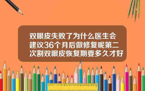 双眼皮失败了为什么医生会建议36个月后做修复呢第二次割双眼皮恢复期要多久才好