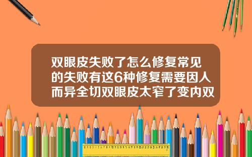 双眼皮失败了怎么修复常见的失败有这6种修复需要因人而异全切双眼皮太窄了变内双了能修宽吗