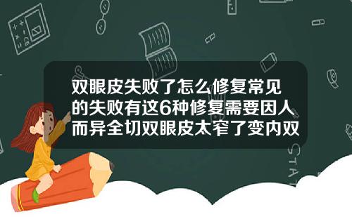 双眼皮失败了怎么修复常见的失败有这6种修复需要因人而异全切双眼皮太窄了变内双了能修宽吗