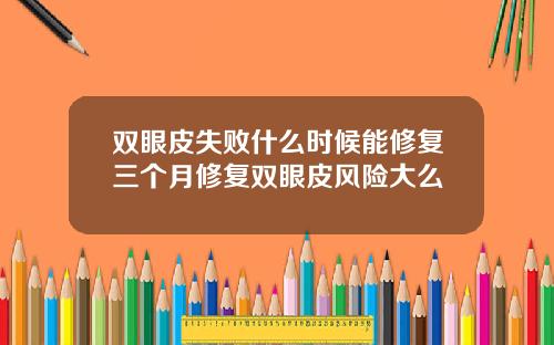 双眼皮失败什么时候能修复三个月修复双眼皮风险大么
