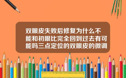 双眼皮失败后修复为什么不能和初眼比完全回到过去有可能吗三点定位的双眼皮的微调是重开刀吗