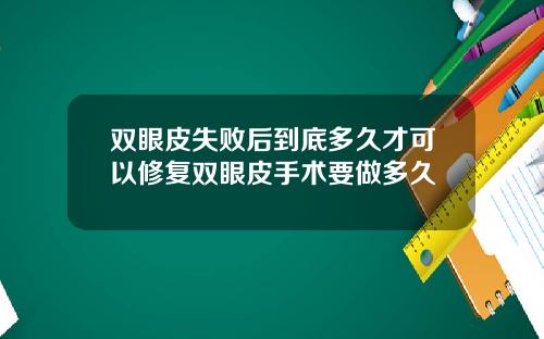 双眼皮失败后到底多久才可以修复双眼皮手术要做多久