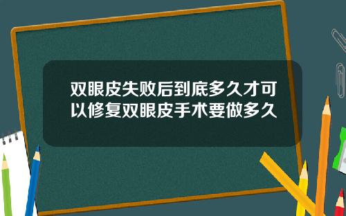 双眼皮失败后到底多久才可以修复双眼皮手术要做多久