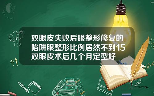 双眼皮失败后眼整形修复的陷阱眼整形比例居然不到15双眼皮术后几个月定型好
