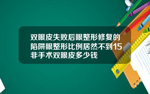 双眼皮失败后眼整形修复的陷阱眼整形比例居然不到15非手术双眼皮多少钱