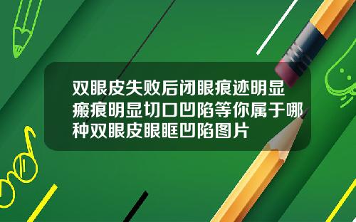 双眼皮失败后闭眼痕迹明显瘢痕明显切口凹陷等你属于哪种双眼皮眼眶凹陷图片