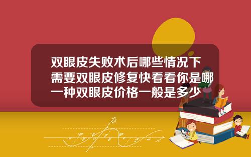 双眼皮失败术后哪些情况下需要双眼皮修复快看看你是哪一种双眼皮价格一般是多少