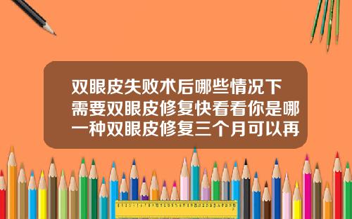 双眼皮失败术后哪些情况下需要双眼皮修复快看看你是哪一种双眼皮修复三个月可以再次修复吗