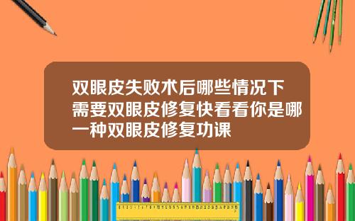双眼皮失败术后哪些情况下需要双眼皮修复快看看你是哪一种双眼皮修复功课