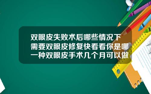 双眼皮失败术后哪些情况下需要双眼皮修复快看看你是哪一种双眼皮手术几个月可以做修复手术