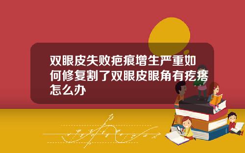 双眼皮失败疤痕增生严重如何修复割了双眼皮眼角有疙瘩怎么办