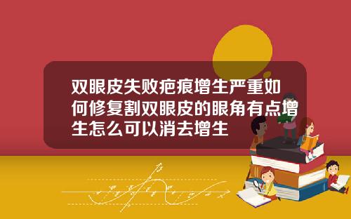 双眼皮失败疤痕增生严重如何修复割双眼皮的眼角有点增生怎么可以消去增生