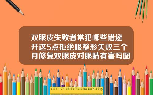 双眼皮失败者常犯哪些错避开这5点拒绝眼整形失败三个月修复双眼皮对眼睛有害吗图片