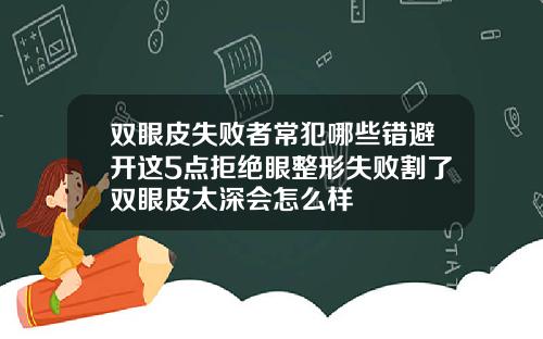 双眼皮失败者常犯哪些错避开这5点拒绝眼整形失败割了双眼皮太深会怎么样