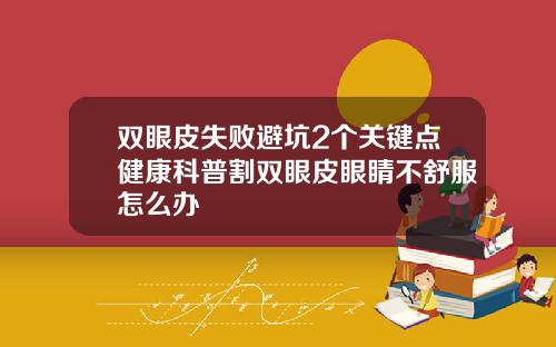 双眼皮失败避坑2个关键点健康科普割双眼皮眼睛不舒服怎么办