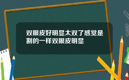 双眼皮好明显太双了感觉是割的一样双眼皮明显