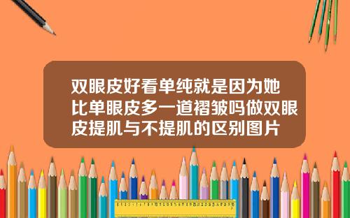 双眼皮好看单纯就是因为她比单眼皮多一道褶皱吗做双眼皮提肌与不提肌的区别图片