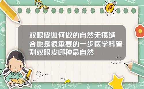 双眼皮如何做的自然无痕缝合也是很重要的一步医学科普割双眼皮哪种最自然