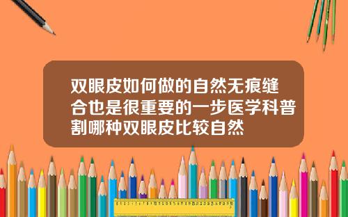 双眼皮如何做的自然无痕缝合也是很重要的一步医学科普割哪种双眼皮比较自然