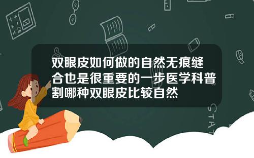 双眼皮如何做的自然无痕缝合也是很重要的一步医学科普割哪种双眼皮比较自然