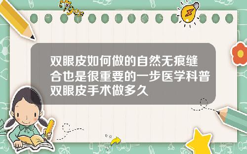 双眼皮如何做的自然无痕缝合也是很重要的一步医学科普双眼皮手术做多久