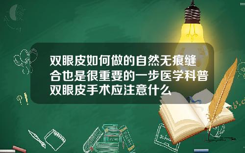 双眼皮如何做的自然无痕缝合也是很重要的一步医学科普双眼皮手术应注意什么