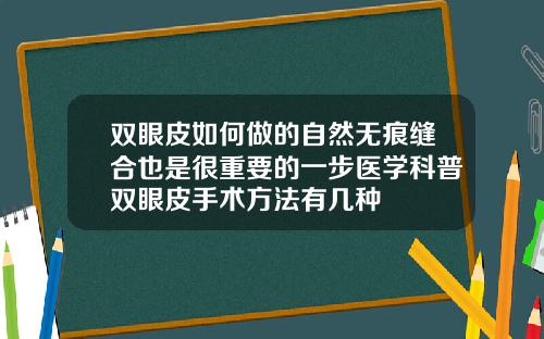双眼皮如何做的自然无痕缝合也是很重要的一步医学科普双眼皮手术方法有几种