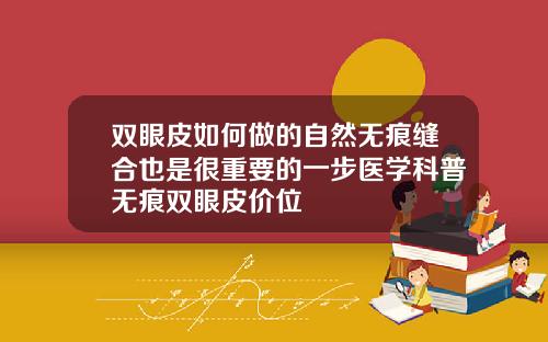 双眼皮如何做的自然无痕缝合也是很重要的一步医学科普无痕双眼皮价位