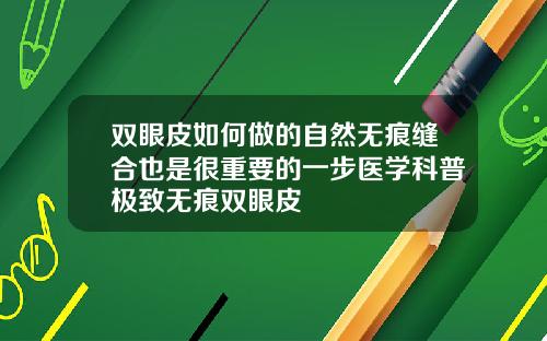 双眼皮如何做的自然无痕缝合也是很重要的一步医学科普极致无痕双眼皮