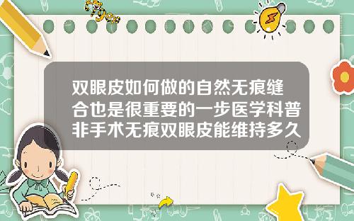 双眼皮如何做的自然无痕缝合也是很重要的一步医学科普非手术无痕双眼皮能维持多久