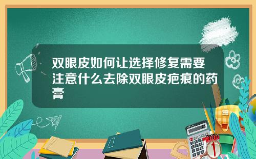 双眼皮如何让选择修复需要注意什么去除双眼皮疤痕的药膏