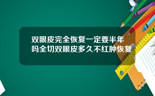 双眼皮完全恢复一定要半年吗全切双眼皮多久不红肿恢复